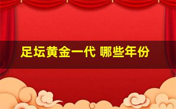 足坛黄金一代 哪些年份